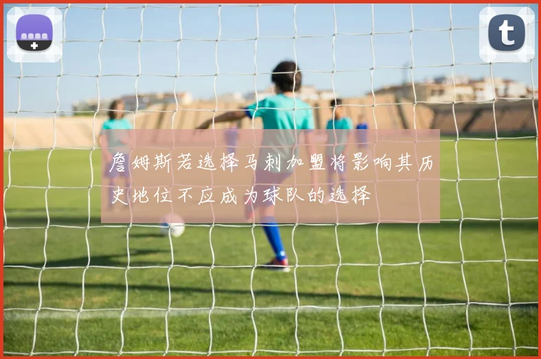 詹姆斯若选择马刺加盟将影响其历史地位不应成为球队的选择