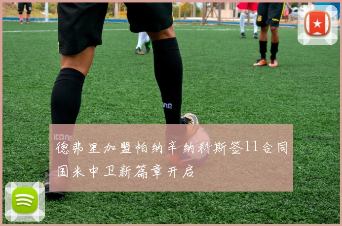 德弗里加盟帕纳辛纳科斯签11合同国米中卫新篇章开启