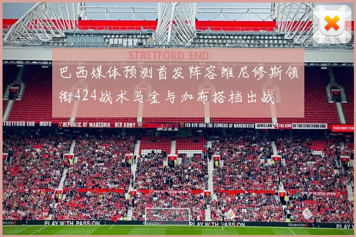 巴西媒体预测首发阵容维尼修斯领衔424战术马金与加布搭档出战